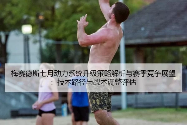 梅赛德斯七月动力系统升级策略解析与赛季竞争展望：技术路径与战术调整评估