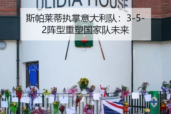 斯帕莱蒂执掌意大利队：3-5-2阵型重塑国家队未来