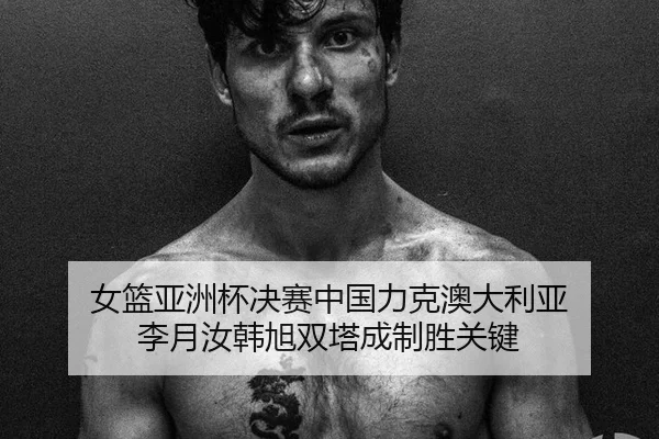 女篮亚洲杯决赛中国力克澳大利亚 李月汝韩旭双塔成制胜关键