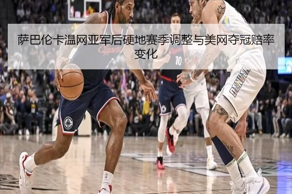 萨巴伦卡温网亚军后硬地赛季调整与美网夺冠赔率变化